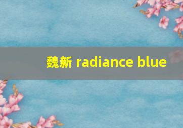 魏新 radiance blue